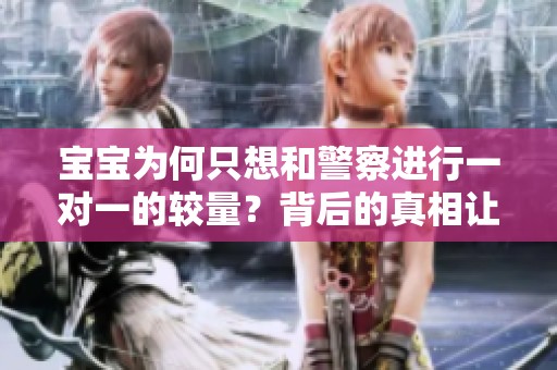 宝宝为何只想和警察进行一对一的较量？背后的真相让人深思