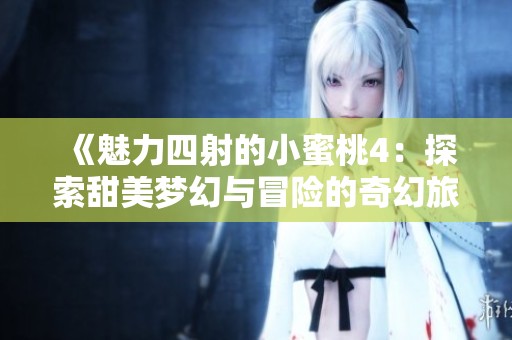 《魅力四射的小蜜桃4：探索甜美梦幻与冒险的奇幻旅程》