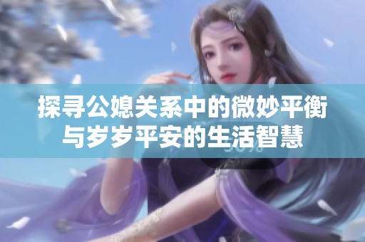 探寻公媳关系中的微妙平衡与岁岁平安的生活智慧