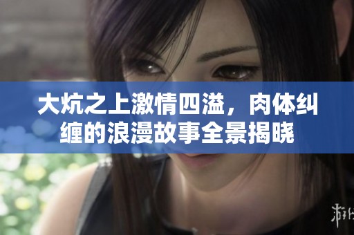 大炕之上激情四溢，肉体纠缠的浪漫故事全景揭晓
