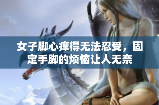 女子脚心痒得无法忍受，固定手脚的烦恼让人无奈
