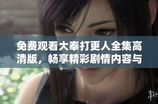 免费观看大奉打更人全集高清版，畅享精彩剧情内容与角色发展