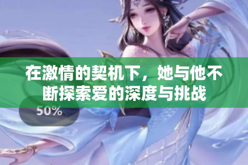 在激情的契机下，她与他不断探索爱的深度与挑战