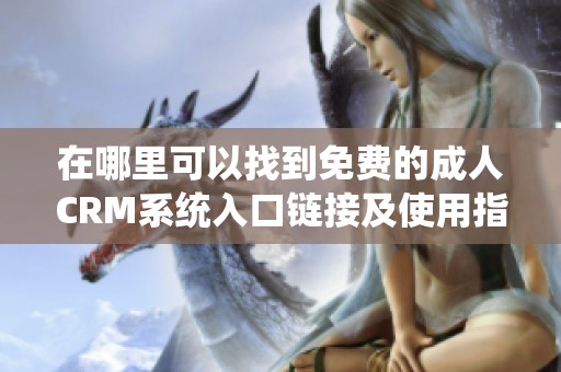 在哪里可以找到免费的成人CRM系统入口链接及使用指南