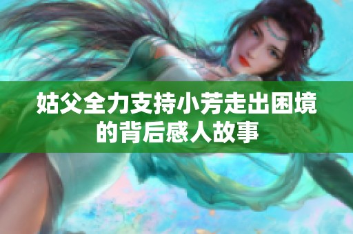 姑父全力支持小芳走出困境的背后感人故事