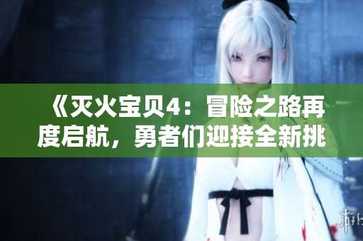 《灭火宝贝4：冒险之路再度启航，勇者们迎接全新挑战》