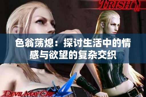 色翁荡熄：探讨生活中的情感与欲望的复杂交织