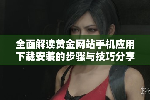 全面解读黄金网站手机应用下载安装的步骤与技巧分享