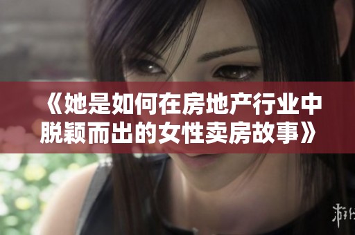 《她是如何在房地产行业中脱颖而出的女性卖房故事》