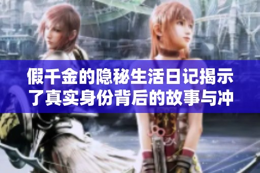 假千金的隐秘生活日记揭示了真实身份背后的故事与冲突