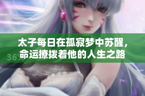 太子每日在孤寂梦中苏醒，命运撩拨着他的人生之路