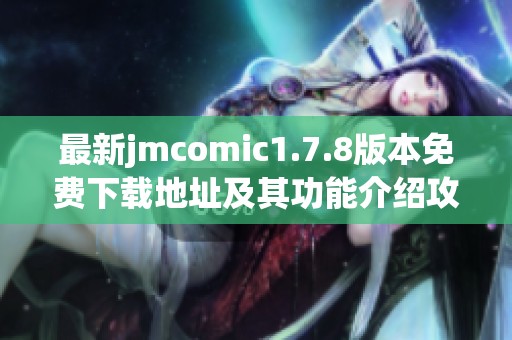 最新jmcomic1.7.8版本免费下载地址及其功能介绍攻略分享