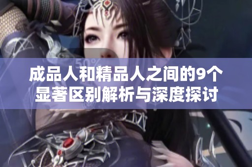 成品人和精品人之间的9个显著区别解析与深度探讨