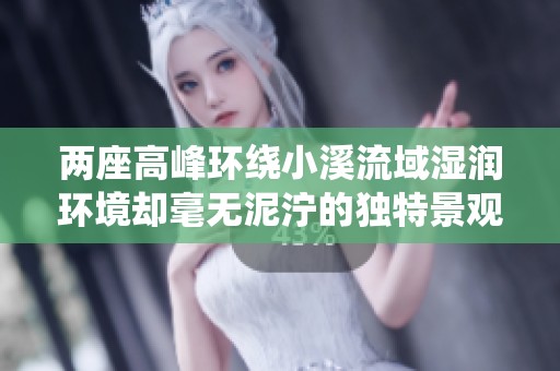 两座高峰环绕小溪流域湿润环境却毫无泥泞的独特景观