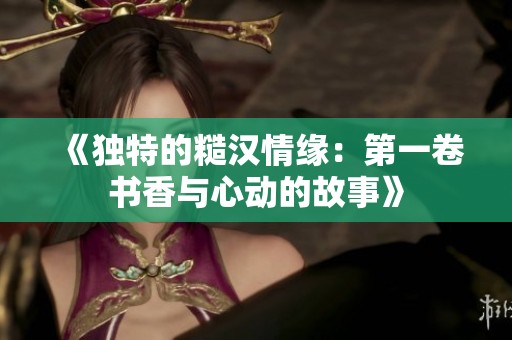 《独特的糙汉情缘：第一卷书香与心动的故事》