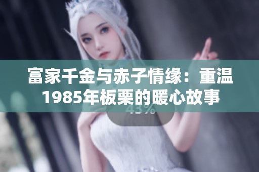 富家千金与赤子情缘：重温1985年板栗的暖心故事