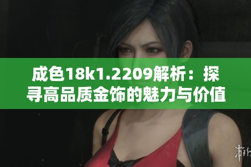 成色18k1.2209解析：探寻高品质金饰的魅力与价值