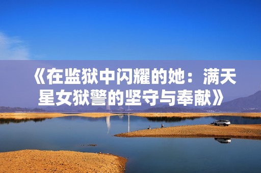 《在监狱中闪耀的她：满天星女狱警的坚守与奉献》