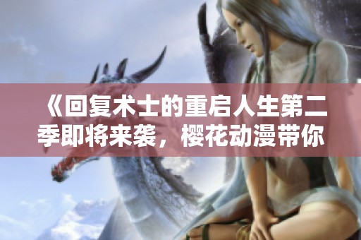 《回复术士的重启人生第二季即将来袭，樱花动漫带你重返奇幻冒险世界》