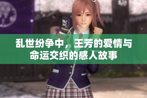 乱世纷争中，王芳的爱情与命运交织的感人故事
