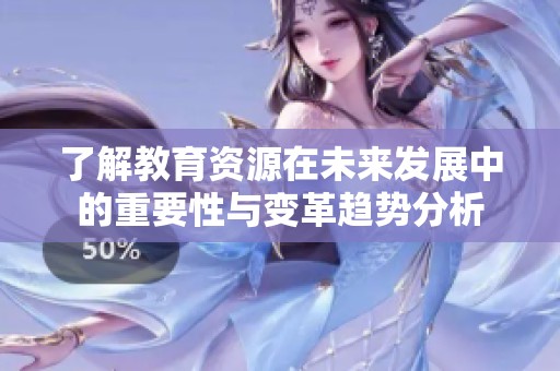 了解教育资源在未来发展中的重要性与变革趋势分析