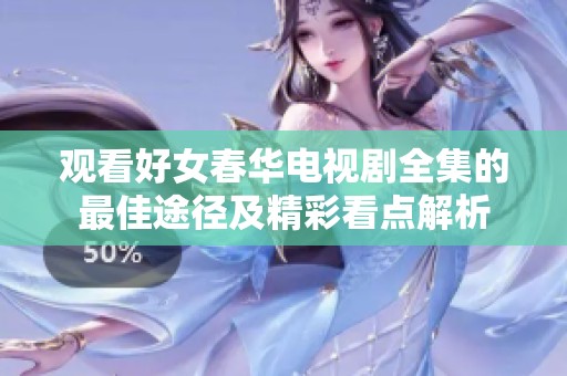观看好女春华电视剧全集的最佳途径及精彩看点解析