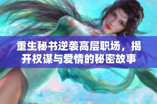 重生秘书逆袭高层职场，揭开权谋与爱情的秘密故事