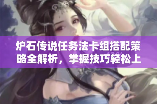 炉石传说任务法卡组搭配策略全解析，掌握技巧轻松上分