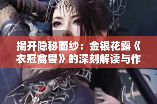 揭开隐秘面纱：金银花露《衣冠禽兽》的深刻解读与作者生平