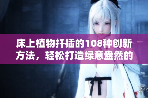 床上植物扦插的108种创新方法，轻松打造绿意盎然的小天地