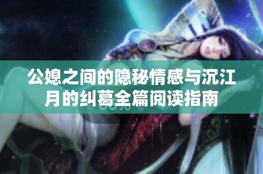 公媳之间的隐秘情感与沉江月的纠葛全篇阅读指南