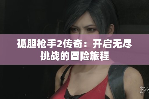 孤胆枪手2传奇：开启无尽挑战的冒险旅程