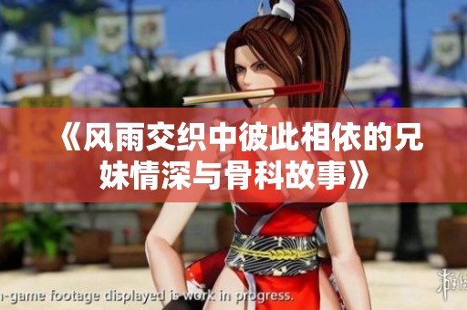 《风雨交织中彼此相依的兄妹情深与骨科故事》