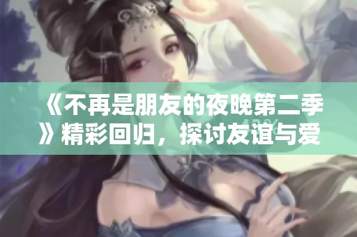 《不再是朋友的夜晚第二季》精彩回归，探讨友谊与爱情的微妙边界