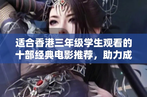 适合香港三年级学生观看的十部经典电影推荐，助力成长与启蒙