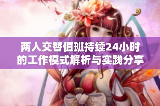 两人交替值班持续24小时的工作模式解析与实践分享