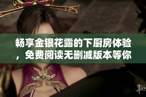 畅享金银花露的下厨房体验，免费阅读无删减版本等你来探索
