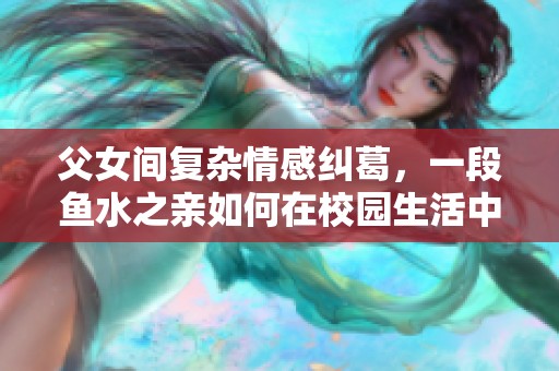 父女间复杂情感纠葛，一段鱼水之亲如何在校园生活中展开与升华