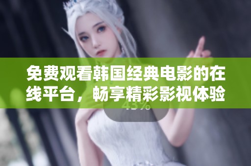 免费观看韩国经典电影的在线平台，畅享精彩影视体验！