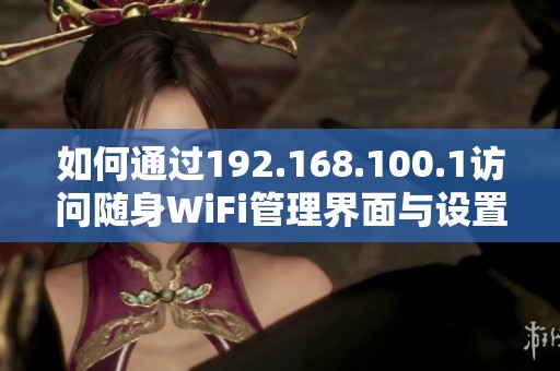 如何通过192.168.100.1访问随身WiFi管理界面与设置技巧分享