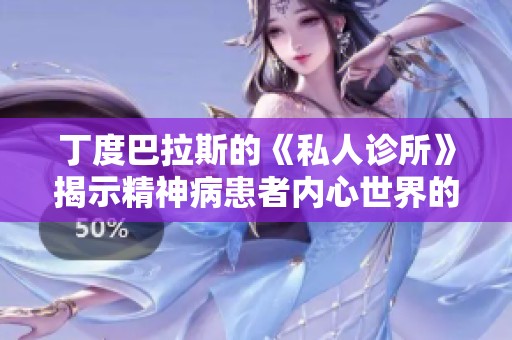 丁度巴拉斯的《私人诊所》揭示精神病患者内心世界的深邃与复杂