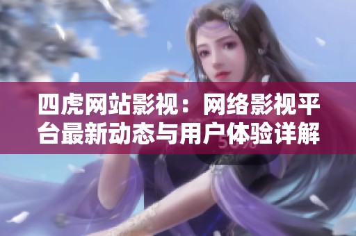 四虎网站影视：网络影视平台最新动态与用户体验详解