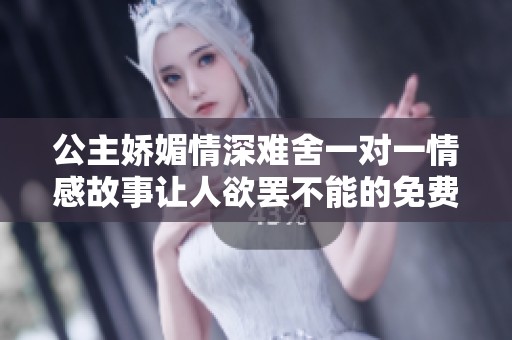 公主娇媚情深难舍一对一情感故事让人欲罢不能的免费阅读体验