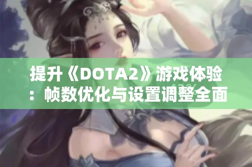 提升《DOTA2》游戏体验：帧数优化与设置调整全面指南