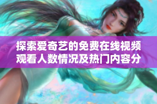 探索爱奇艺的免费在线视频观看人数情况及热门内容分析
