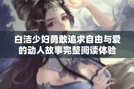白洁少妇勇敢追求自由与爱的动人故事完整阅读体验