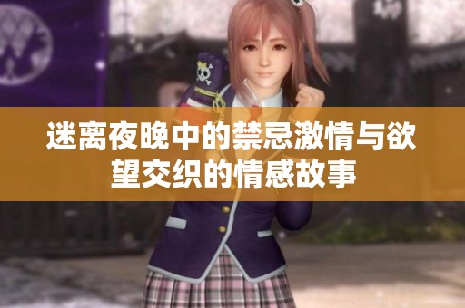迷离夜晚中的禁忌激情与欲望交织的情感故事