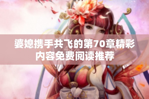 婆媳携手共飞的第70章精彩内容免费阅读推荐