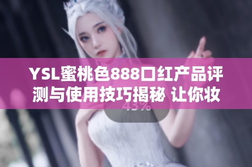 YSL蜜桃色888口红产品评测与使用技巧揭秘 让你妆容更加出彩