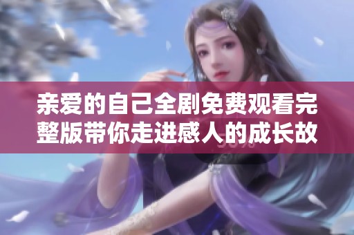 亲爱的自己全剧免费观看完整版带你走进感人的成长故事